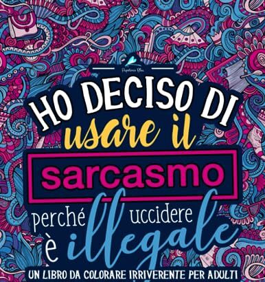 Ho deciso di usare il sarcasmo perché uccidere è illegale: Un libro da colorare irriverente per adulti