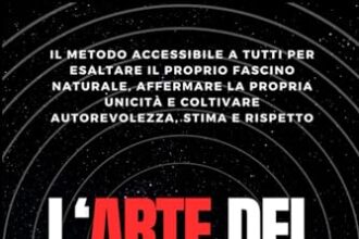 L'ARTE DEL CARISMA: Il metodo accessibile a tutti per esaltare il proprio fascino naturale, affermare la propria unicità e coltivare autorevolezza, stima e rispetto