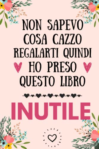 Non sapevo cosa cazzo regalarti quindi ho preso questo libro inutile: Regali divertenti per amica amico collega famiglia | Perfetto per Prendere ... Pensieri, Obiettivi, Diario o Agenda,..