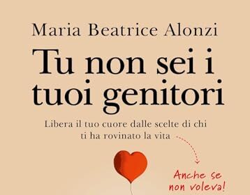 Tu non sei i tuoi genitori: Libera il tuo cuore dalle scelte di chi ti ha rovinato la vita. Anche se non voleva!