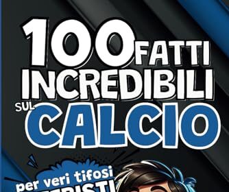 100 fatti incredibili sul Calcio per veri tifosi Interisti: Una raccolta degli eventi più curiosi sulla storia nerazzurra. Per bambini, ragazzi, adulti e tifosi da 0 a 99 anni