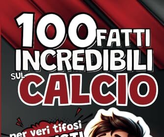 100 fatti incredibili sul Calcio per veri tifosi Milanisti: Una raccolta degli eventi più curiosi sulla storia rossonera. Per bambini, ragazzi, adulti e tifosi da 0 a 99 anni