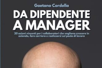 DA DIPENDENTE A MANAGER: 20 azioni vincenti per i collaboratori che vogliono crescere in azienda, fare carriera e realizzarsi sul posto di lavoro