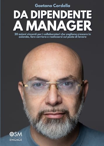 DA DIPENDENTE A MANAGER: 20 azioni vincenti per i collaboratori che vogliono crescere in azienda, fare carriera e realizzarsi sul posto di lavoro