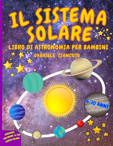 Il Sistema Solare: Libro di astronomia per bambini, 6-10 anni, un viaggio alla scoperta del sole, dei pianeti e delle loro lune