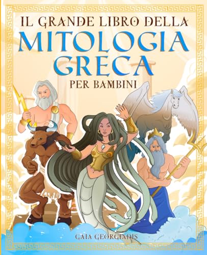Il grande libro della mitologia greca per bambini: Tutto quello che c'è da sapere sui miti greci, gli dei ed eroi dell'Olimpo - Con immagini da colorare