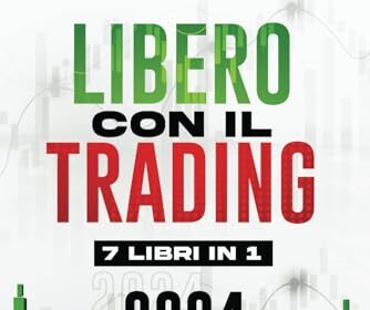 Libero Con Il Trading - 7 Libri in 1: La Bibbia del Trading Online per Principianti. Conquista la Libertà Finanziaria e Limita i Rischi con Semplici Strategie di Forex, Crypto, Swing e Day Trading