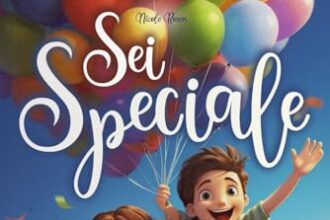 Sei speciale e puoi raggiungere tutto ciò che desideri: Un libro in grado di ispirare coraggio, accrescere la fiducia in sé stessi e far scoprire i talenti interiori