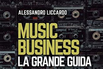 Music business. La grande guida: Tutti i segreti per orientarti nell’industria musicale odierna e trasformare la tua passione nel lavoro della vita