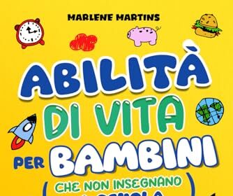 ABILITÀ DI VITA PER BAMBINI CHE NON INSEGNANO A SCUOLA: Manuale di sopravvivenza per bambini dai 7 agli 11 anni che diventano adulti. Strategie per coltivare autonomia, resilienza e felicità.