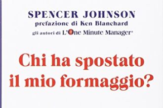 Chi ha spostato il mio formaggio? Cambiare se stessi in un mondo che cambia in azienda, a casa, nella vita di tutti i giorni