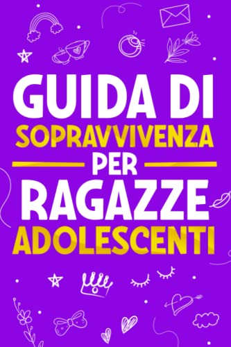 Guida di Sopravvivenza per Ragazze Adolescenti: 101 Consigli essenziali che ogni ragazza deve conoscere per superare le sfide, raggiungere i propri obiettivi e vivere una vita felice