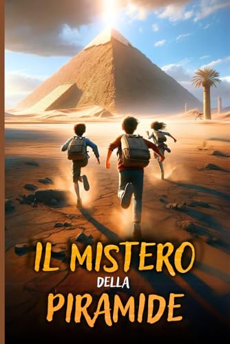 IL SEGRETO DELLA PIRAMIDE: Un libro d’avventura per ragazzi che celebra l'Antico Egitto e mostra l'importanza del Coraggio, dell'Amicizia e della Conoscenza. Libro per bambini dai 8 ai 12 anni