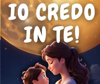 IO CREDO IN TE!: Storie Illustrate per Bambini Fantastici che Ispirano Coraggio, Fiducia in se Stessi, Autostima e Amore. Scopri Quanto sei Unico e Speciale!