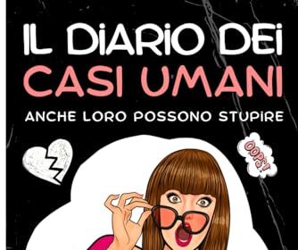 Il Diario Dei Casi Umani: Anche Loro Possono Stupire: L’unico Diario Per Le Tue Disavventure Amorose Con Tutte Le Classifiche Giuste Per Riderci Su Con Le Amiche Ed Incoronare Il Peggiore Dei Peggiori