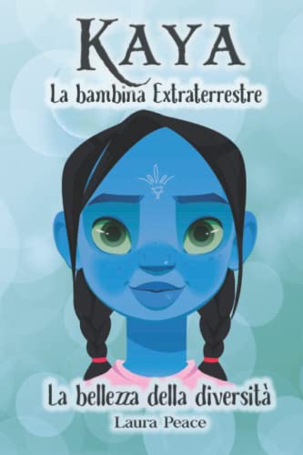 Kaya - La bambina Extraterrestre: La bellezza della diversità - Un libro per bambini per riflettere sulla diversità, sulla forza dell'amore e dell'amicizia e per ispirare fiducia in se stessi.