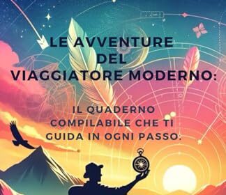 Le Avventure del Viaggiatore Moderno:: Il Quaderno Compilabile che ti Guida in Ogni Passo.