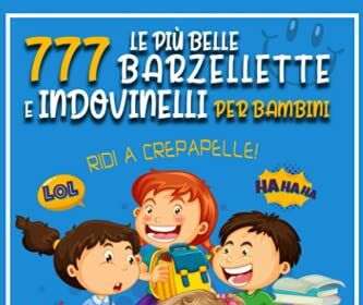 Le Più Belle 777 Barzellette E Indovinelli Per Bambini: RIDI A CREPAPELLE! Stimola La Creatività Dei Tuoi Bimbi Con Una Valanga Di Risate Per Tutta La Famiglia. Extra Bonus Di 150 Colmi Ed Enigmi.