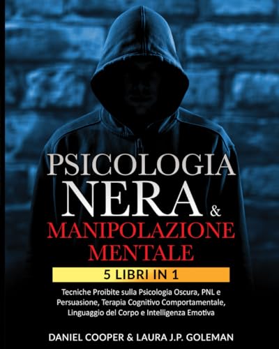 PSICOLOGIA NERA & MANIPOLAZIONE MENTALE: 5 libri in 1 Tecniche Proibite sulla Psicologia Oscura, PNL e Persuasione| Terapia Cognitivo Comportamentale, Linguaggio del Corpo e Intelligenza Emotiva.