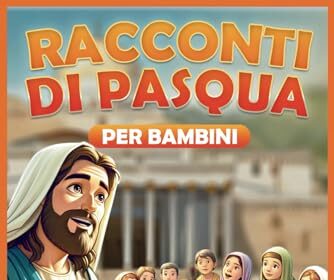 RACCONTI DI PASQUA PER BAMBINI: La vita di Gesù, i valori della Quaresima, 40 storie da leggere prima di dormire insieme ai genitori con morali positive