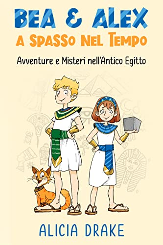 Bea & Alex a Spasso nel Tempo: Avventure e Misteri nell'Antico Egitto: Libri per bambini