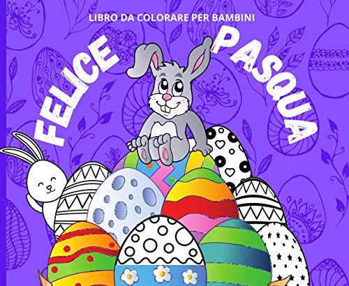 FELICE PASQUA Libro da colorare per bambini 18 uova da colorare: Tanti disegni da colorare per regalare al tuo bambino un attività educative e divertente