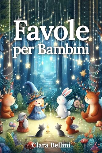 FAVOLE PER BAMBINI: Racconti Magici ed Educativi per Nutrire La Mente, Arricchire Il Cuore e Garantire Sogni Felici e Sereni. Rilassa Il Tuo Bambino Con Bellissime Storie a Colori Uniche e Avvincenti